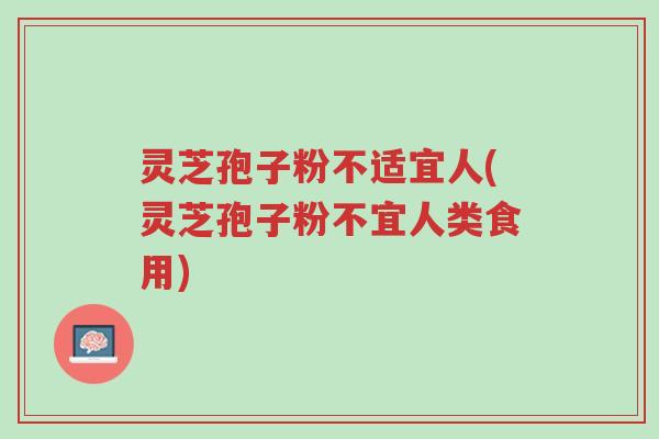 灵芝孢子粉不适宜人(灵芝孢子粉不宜人类食用)-第1张图片-超越 灵芝孢子粉不适宜人(灵芝孢子粉不宜人类食用)-第1张图片-超越