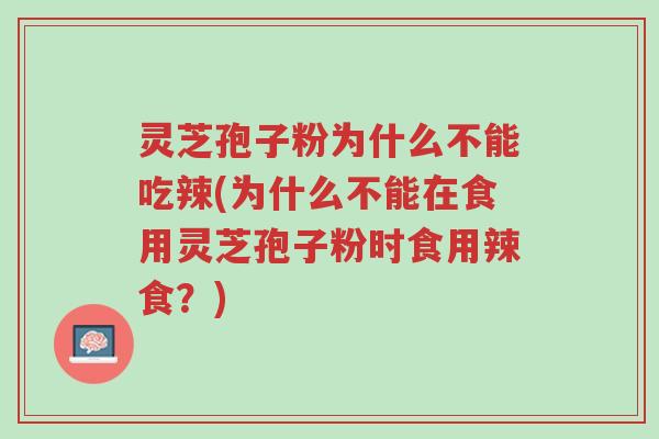 灵芝孢子粉为什么不能吃辣(为什么不能在食用灵芝孢子粉时食用辣食?)-第1张图片-超越 灵芝孢子粉为什么不能吃辣(为什么不能在食用灵芝孢子粉时食用辣食?)-第1张图片-超越