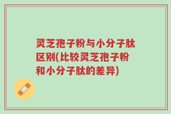 灵芝孢子粉与小分子肽区别(比较灵芝孢子粉和小分子肽的差异)-第1张图片-超越 灵芝孢子粉与小分子肽区别(比较灵芝孢子粉和小分子肽的差异)-第1张图片-超越