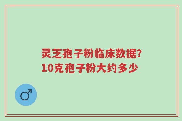 灵芝孢子粉临床数据?10克孢子粉大约多少-第1张图片-超越 灵芝孢子粉临床数据?10克孢子粉大约多少-第1张图片-超越