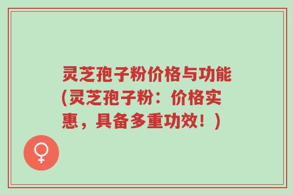 灵芝孢子粉价格与功能(灵芝孢子粉:价格实惠,具备多重功效!)-第1张图片-超越 灵芝孢子粉价格与功能(灵芝孢子粉:价格实惠,具备多重功效!)-第1张图片-超越