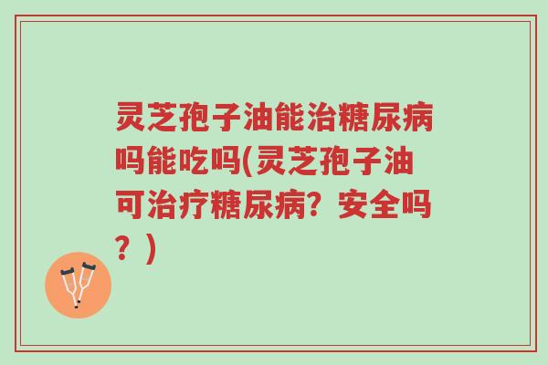 灵芝孢子油能治糖尿病吗能吃吗(灵芝孢子油可治疗糖尿病?安全吗?)-第1张图片-超越 灵芝孢子油能治糖尿病吗能吃吗(灵芝孢子油可治疗糖尿病?安全吗?)-第1张图片-超越