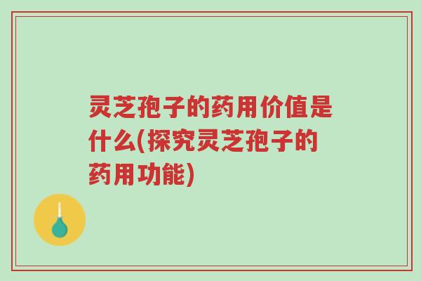 灵芝孢子的药用价值是什么(探究灵芝孢子的药用功能)-第1张图片-超越 灵芝孢子的药用价值是什么(探究灵芝孢子的药用功能)-第1张图片-超越