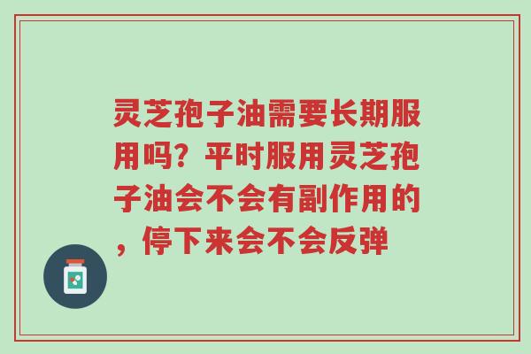 灵芝孢子油需要长期服用吗?平时服用灵芝孢子油会不会有副作用的,停下来会不会反弹-第1张图片-超越 灵芝孢子油需要长期服用吗?平时服用灵芝孢子油会不会有副作用的,停下来会不会反弹-第1张图片-超越