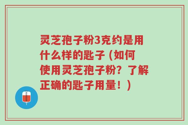 灵芝孢子粉3克约是用什么样的匙子 (如何使用灵芝孢子粉?了解正确的匙子用量!)-第1张图片-超越 灵芝孢子粉3克约是用什么样的匙子 (如何使用灵芝孢子粉?了解正确的匙子用量!)-第1张图片-超越