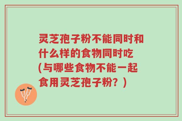 灵芝孢子粉不能同时和什么样的食物同时吃 (与哪些食物不能一起食用灵芝孢子粉?)-第1张图片-超越 灵芝孢子粉不能同时和什么样的食物同时吃 (与哪些食物不能一起食用灵芝孢子粉?)-第1张图片-超越