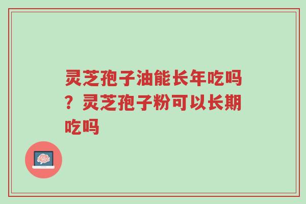 灵芝孢子油能长年吃吗?灵芝孢子粉可以长期吃吗-第1张图片-超越 灵芝孢子油能长年吃吗?灵芝孢子粉可以长期吃吗-第1张图片-超越