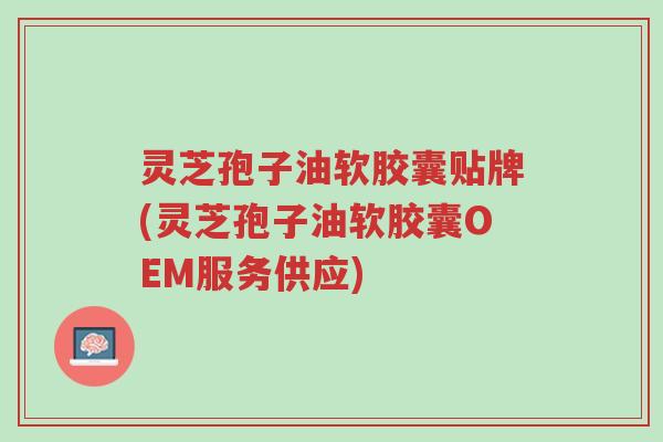 灵芝孢子油软胶囊贴牌(灵芝孢子油软胶囊OEM服务供应)-第1张图片-超越 灵芝孢子油软胶囊贴牌(灵芝孢子油软胶囊OEM服务供应)-第1张图片-超越