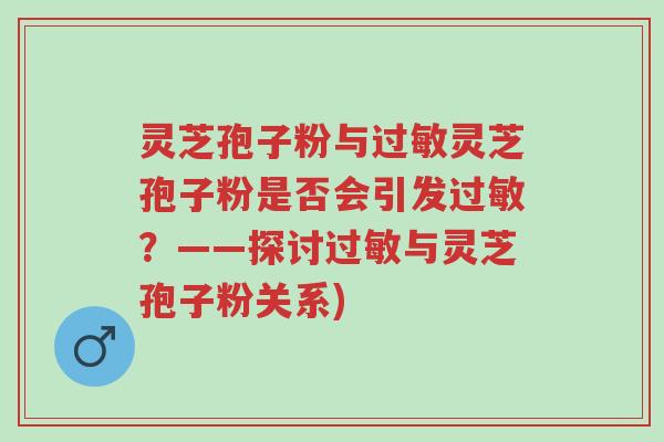 灵芝孢子粉与过敏灵芝孢子粉是否会引发过敏?——探讨过敏与灵芝孢子粉关系)-第1张图片-超越 灵芝孢子粉与过敏灵芝孢子粉是否会引发过敏?——探讨过敏与灵芝孢子粉关系)-第1张图片-超越
