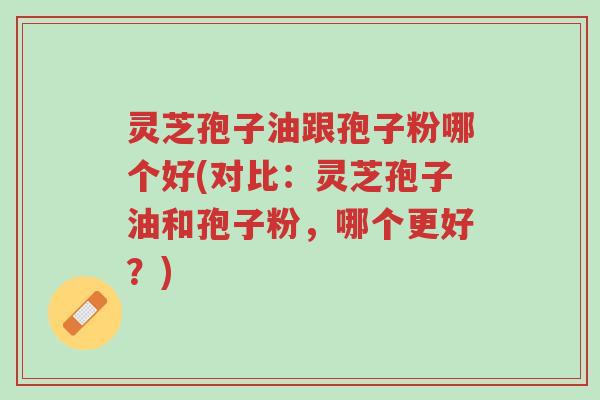 灵芝孢子油跟孢子粉哪个好(对比:灵芝孢子油和孢子粉,哪个更好?)-第1张图片-超越 灵芝孢子油跟孢子粉哪个好(对比:灵芝孢子油和孢子粉,哪个更好?)-第1张图片-超越