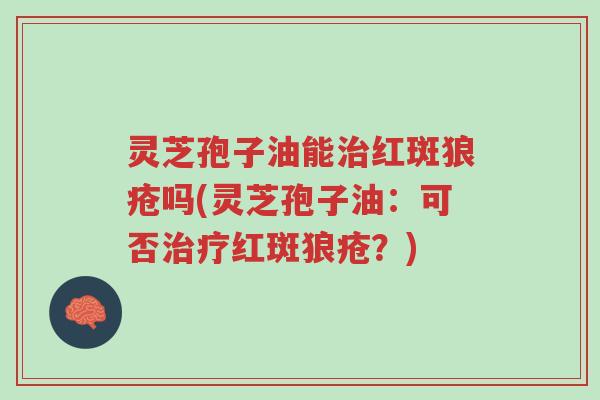 灵芝孢子油能治红斑狼疮吗(灵芝孢子油:可否治疗红斑狼疮?)-第1张图片-超越 灵芝孢子油能治红斑狼疮吗(灵芝孢子油:可否治疗红斑狼疮?)-第1张图片-超越