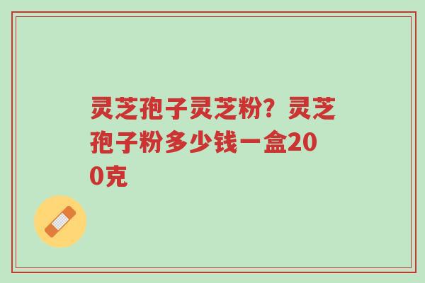 灵芝孢子灵芝粉?灵芝孢子粉多少钱一盒200克-第1张图片-超越 灵芝孢子灵芝粉?灵芝孢子粉多少钱一盒200克-第1张图片-超越