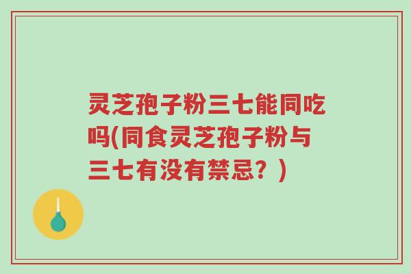 灵芝孢子粉三七能同吃吗(同食灵芝孢子粉与三七有没有禁忌?)-第1张图片-超越 灵芝孢子粉三七能同吃吗(同食灵芝孢子粉与三七有没有禁忌?)-第1张图片-超越