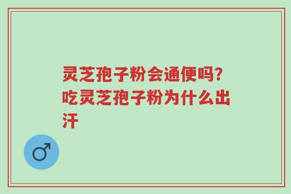灵芝孢子粉会通便吗?吃灵芝孢子粉为什么出汗-第1张图片-超越 灵芝孢子粉会通便吗?吃灵芝孢子粉为什么出汗-第1张图片-超越