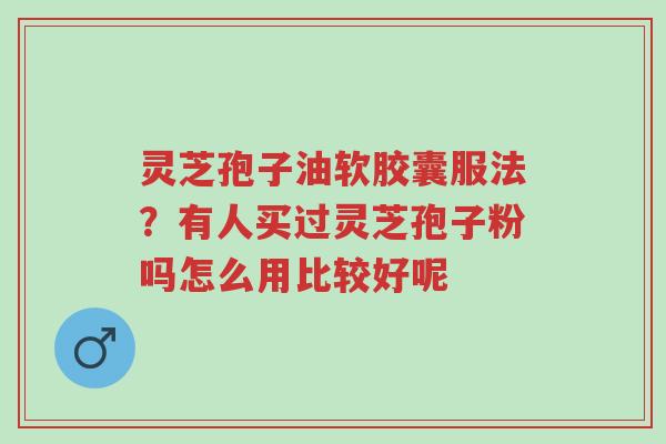 灵芝孢子油软胶囊服法?有人买过灵芝孢子粉吗怎么用比较好呢-第1张图片-超越 灵芝孢子油软胶囊服法?有人买过灵芝孢子粉吗怎么用比较好呢-第1张图片-超越