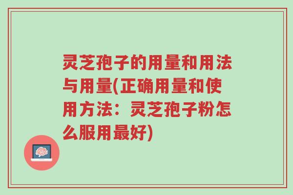 灵芝孢子的用量和用法与用量(正确用量和使用方法:灵芝孢子粉怎么服用最好)-第1张图片-超越 灵芝孢子的用量和用法与用量(正确用量和使用方法:灵芝孢子粉怎么服用最好)-第1张图片-超越