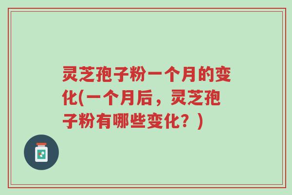 灵芝孢子粉一个月的变化(一个月后,灵芝孢子粉有哪些变化?)-第1张图片-超越 灵芝孢子粉一个月的变化(一个月后,灵芝孢子粉有哪些变化?)-第1张图片-超越