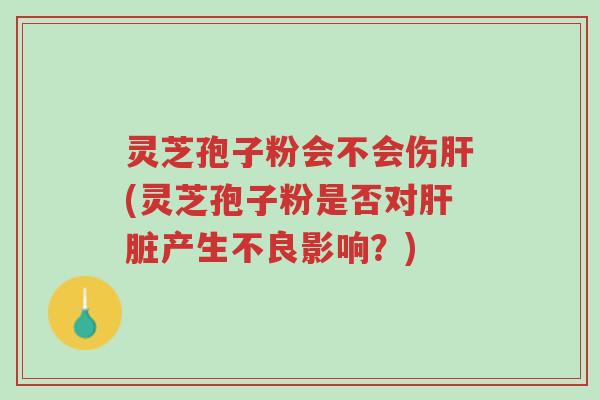 灵芝孢子粉会不会伤肝(灵芝孢子粉是否对肝脏产生不良影响?)-第1张图片-超越 灵芝孢子粉会不会伤肝(灵芝孢子粉是否对肝脏产生不良影响?)-第1张图片-超越