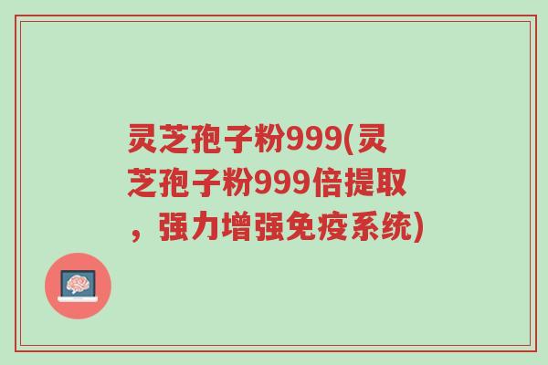 灵芝孢子粉999(灵芝孢子粉999倍提取,强力增强免疫系统)-第1张图片-超越 灵芝孢子粉999(灵芝孢子粉999倍提取,强力增强免疫系统)-第1张图片-超越