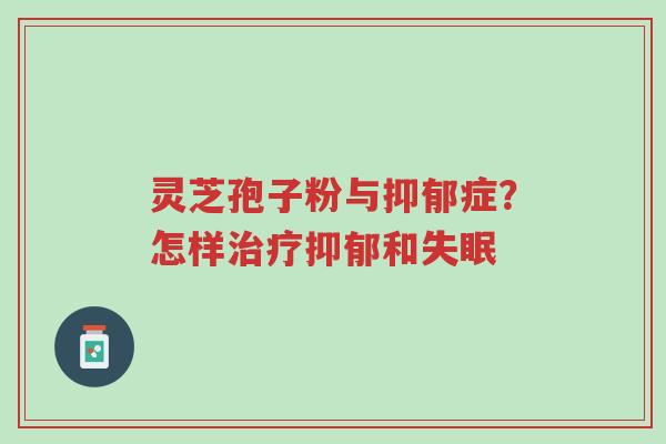 灵芝孢子粉与抑郁症?怎样治疗抑郁和失眠-第1张图片-超越 灵芝孢子粉与抑郁症?怎样治疗抑郁和失眠-第1张图片-超越