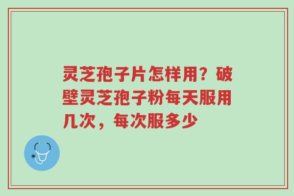 灵芝孢子片怎样用?破壁灵芝孢子粉每天服用几次,每次服多少-第1张图片-超越 灵芝孢子片怎样用?破壁灵芝孢子粉每天服用几次,每次服多少-第1张图片-超越