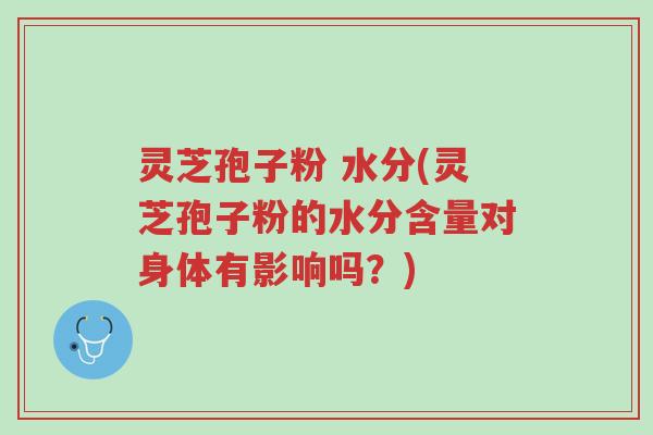 灵芝孢子粉 水分(灵芝孢子粉的水分含量对身体有影响吗?)-第1张图片-超越 灵芝孢子粉 水分(灵芝孢子粉的水分含量对身体有影响吗?)-第1张图片-超越