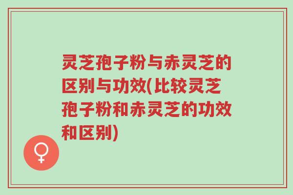 灵芝孢子粉与赤灵芝的区别与功效(比较灵芝孢子粉和赤灵芝的功效和区别)-第1张图片-超越 灵芝孢子粉与赤灵芝的区别与功效(比较灵芝孢子粉和赤灵芝的功效和区别)-第1张图片-超越