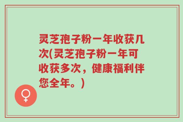 灵芝孢子粉一年收获几次(灵芝孢子粉一年可收获多次,健康福利伴您全年。)-第1张图片-超越 灵芝孢子粉一年收获几次(灵芝孢子粉一年可收获多次,健康福利伴您全年。)-第1张图片-超越