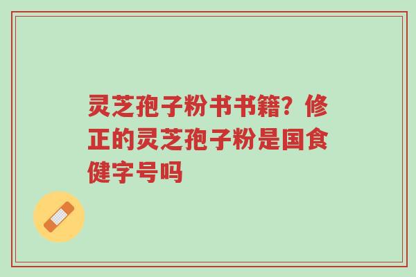 灵芝孢子粉书书籍?修正的灵芝孢子粉是国食健字号吗-第1张图片-超越 灵芝孢子粉书书籍?修正的灵芝孢子粉是国食健字号吗-第1张图片-超越