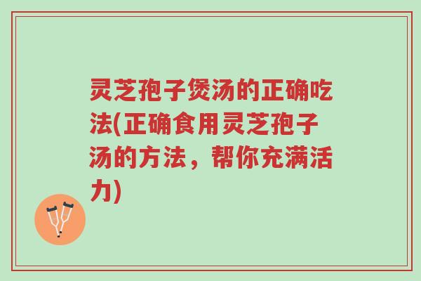 灵芝孢子煲汤的正确吃法(正确食用灵芝孢子汤的方法,帮你充满活力)-第1张图片-超越 灵芝孢子煲汤的正确吃法(正确食用灵芝孢子汤的方法,帮你充满活力)-第1张图片-超越