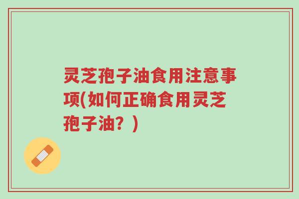 灵芝孢子油食用注意事项(如何正确食用灵芝孢子油?)-第1张图片-超越 灵芝孢子油食用注意事项(如何正确食用灵芝孢子油?)-第1张图片-超越
