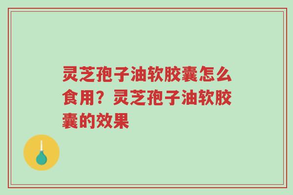 灵芝孢子油软胶囊怎么食用?灵芝孢子油软胶囊的效果-第1张图片-超越 灵芝孢子油软胶囊怎么食用?灵芝孢子油软胶囊的效果-第1张图片-超越