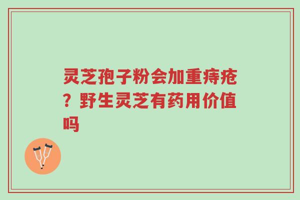 灵芝孢子粉会加重痔疮?野生灵芝有药用价值吗-第1张图片-超越 灵芝孢子粉会加重痔疮?野生灵芝有药用价值吗-第1张图片-超越