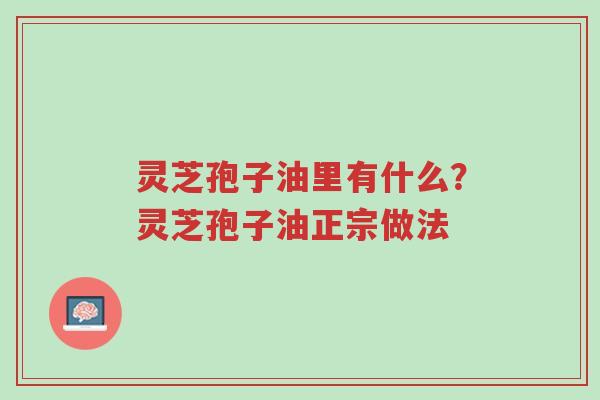 灵芝孢子油里有什么?灵芝孢子油正宗做法-第1张图片-超越 灵芝孢子油里有什么?灵芝孢子油正宗做法-第1张图片-超越