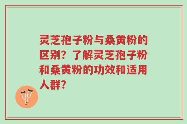 灵芝孢子粉与桑黄粉的区别?了解灵芝孢子粉和桑黄粉的功效和适用人群?-第1张图片-超越 灵芝孢子粉与桑黄粉的区别?了解灵芝孢子粉和桑黄粉的功效和适用人群?-第1张图片-超越