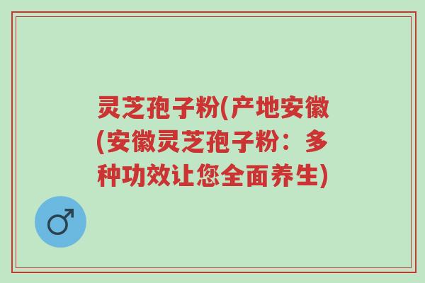 灵芝孢子粉(产地安徽(安徽灵芝孢子粉:多种功效让您全面养生)-第1张图片-超越 灵芝孢子粉(产地安徽(安徽灵芝孢子粉:多种功效让您全面养生)-第1张图片-超越