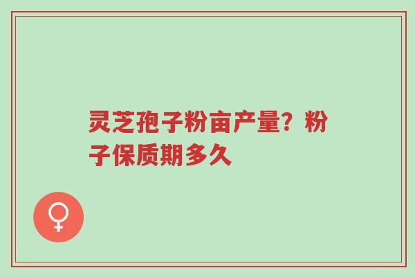 灵芝孢子粉亩产量?粉子保质期多久-第1张图片-超越 灵芝孢子粉亩产量?粉子保质期多久-第1张图片-超越