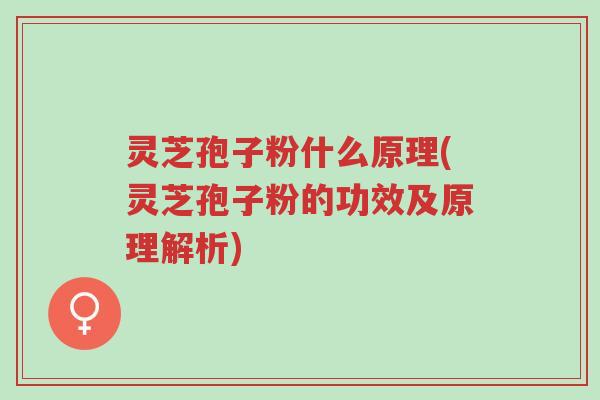 灵芝孢子粉什么原理(灵芝孢子粉的功效及原理解析)-第1张图片-超越