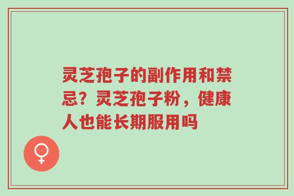 灵芝孢子的副作用和禁忌?灵芝孢子粉,健康人也能长期服用吗-第1张图片-超越 灵芝孢子的副作用和禁忌?灵芝孢子粉,健康人也能长期服用吗-第1张图片-超越