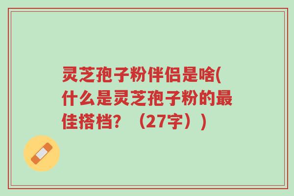 灵芝孢子粉伴侣是啥(什么是灵芝孢子粉的最佳搭档?(27字))-第1张图片-超越 灵芝孢子粉伴侣是啥(什么是灵芝孢子粉的最佳搭档?(27字))-第1张图片-超越