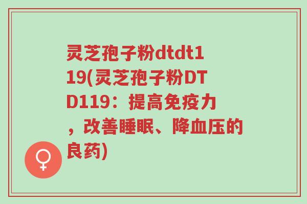 灵芝孢子粉dtdt119(灵芝孢子粉DTD119:提高免疫力,改善睡眠、降血压的良药)-第1张图片-超越 灵芝孢子粉dtdt119(灵芝孢子粉DTD119:提高免疫力,改善睡眠、降血压的良药)-第1张图片-超越
