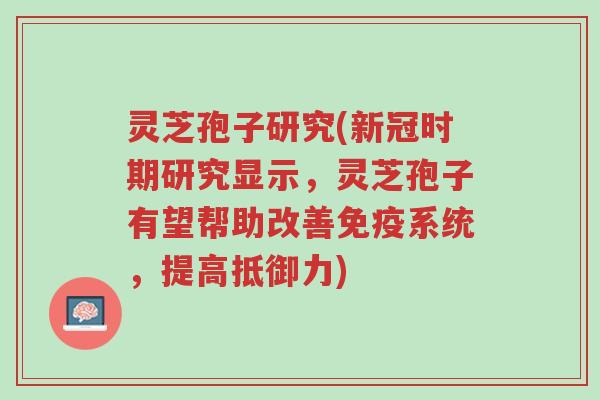 灵芝孢子研究(新冠时期研究显示,灵芝孢子有望帮助改善免疫系统,提高抵御力)-第1张图片-超越 灵芝孢子研究(新冠时期研究显示,灵芝孢子有望帮助改善免疫系统,提高抵御力)-第1张图片-超越