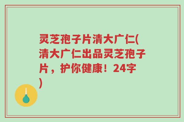 灵芝孢子片清大广仁(清大广仁出品灵芝孢子片,护你健康!24字)-第1张图片-超越 灵芝孢子片清大广仁(清大广仁出品灵芝孢子片,护你健康!24字)-第1张图片-超越