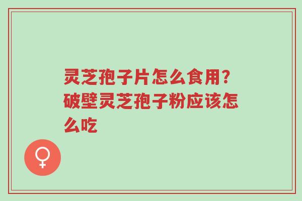 灵芝孢子片怎么食用?破壁灵芝孢子粉应该怎么吃-第1张图片-超越 灵芝孢子片怎么食用?破壁灵芝孢子粉应该怎么吃-第1张图片-超越