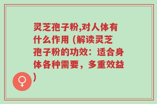 灵芝孢子粉,对人体有什么作用 (解读灵芝孢子粉的功效:适合身体各种需要,多重效益)-第1张图片-超越 灵芝孢子粉,对人体有什么作用 (解读灵芝孢子粉的功效:适合身体各种需要,多重效益)-第1张图片-超越