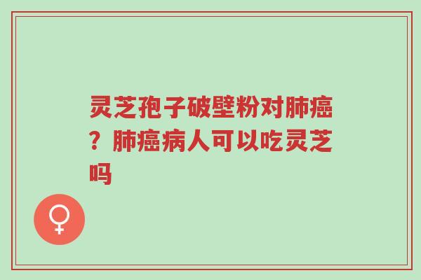 灵芝孢子破壁粉对肺癌?肺癌病人可以吃灵芝吗-第1张图片-超越 灵芝孢子破壁粉对肺癌?肺癌病人可以吃灵芝吗-第1张图片-超越