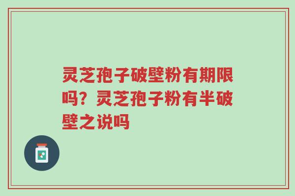 灵芝孢子破壁粉有期限吗?灵芝孢子粉有半破壁之说吗-第1张图片-超越 灵芝孢子破壁粉有期限吗?灵芝孢子粉有半破壁之说吗-第1张图片-超越
