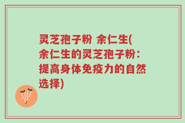 灵芝孢子粉 余仁生(余仁生的灵芝孢子粉:提高身体免疫力的自然选择)-第1张图片-超越 灵芝孢子粉 余仁生(余仁生的灵芝孢子粉:提高身体免疫力的自然选择)-第1张图片-超越