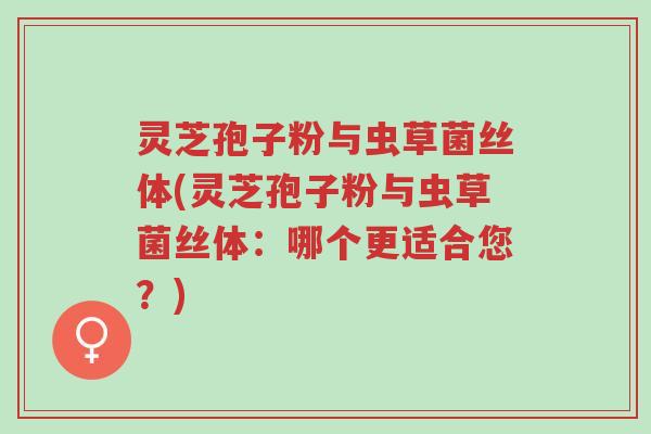 灵芝孢子粉与虫草菌丝体(灵芝孢子粉与虫草菌丝体:哪个更适合您?)-第1张图片-超越 灵芝孢子粉与虫草菌丝体(灵芝孢子粉与虫草菌丝体:哪个更适合您?)-第1张图片-超越