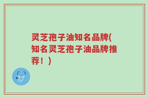 灵芝孢子油知名品牌(知名灵芝孢子油品牌推荐!)-第1张图片-超越 灵芝孢子油知名品牌(知名灵芝孢子油品牌推荐!)-第1张图片-超越